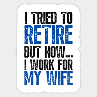 i tried to retire but now i work for my wife Funny Retirement Sticker